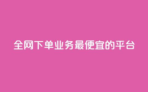 全网下单业务最便宜的平台 - 全网最低价下单平台，便宜又实惠。  第1张