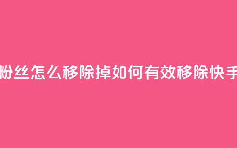 快手粉丝怎么移除掉(如何有效移除快手粉丝)  第1张