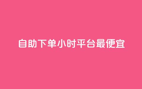 自助下单24小时平台最便宜,买点赞下单 - dy免费24小时下单平台 点赞下单平台自助  第1张