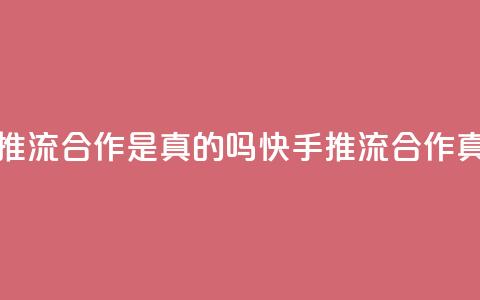 快手推流合作是真的吗(快手推流合作真的吗？)  第1张