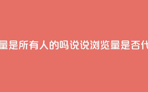 qq说说的浏览量是所有人的吗(QQ说说浏览量是否代表所有用户？)  第1张