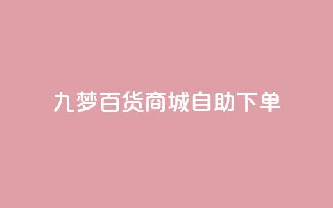 九梦百货商城自助下单 - 九梦百货商城便捷下单服务!  第1张