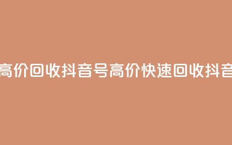 24小时高价回收抖音号(高价快速回收抖音账号)  第1张