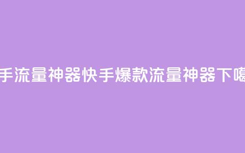 快手流量神器(快手爆款流量神器)  第1张