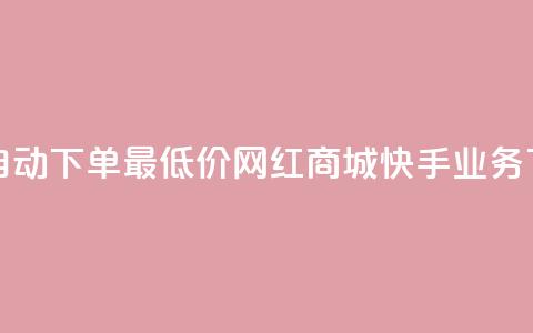 24小时自动下单最低价 - 网红商城快手业务  第1张
