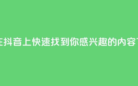 如何在抖音上快速找到你感兴趣的内容  第1张
