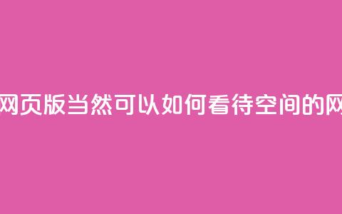qq空间网页版(当然可以!如何看待QQ空间的网页版?) 第1张 qq空间网页版(当然可以!如何看待QQ空间的网页版?) 第1张