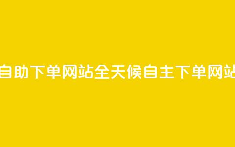 24小时全自助下单网站(全天候自主下单网站)  第1张