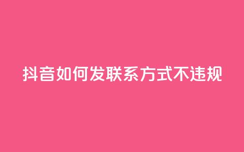 抖音如何发联系方式不违规,QQ业务购买 - 0.01积分需要多少人助力 卡网  第1张