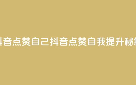 抖音点赞自己(抖音点赞自我提升秘籍)  第1张