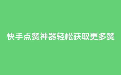 快手点赞神器轻松获取更多赞  第1张