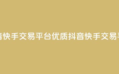 抖音快手交易平台(优质抖音快手交易平台)  第1张