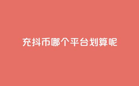 充抖币哪个平台划算呢,抖音播放量软件免费 - 点赞链接 dy赞下单平台  第1张