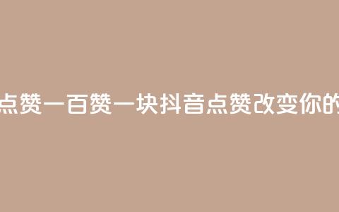 抖音点赞一百赞一块(抖音点赞100123改变你的世界)  第1张