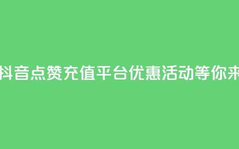 抖音点赞充值平台，优惠活动等你来！  第1张