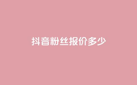 抖音500粉丝报价多少 - 抖音500粉丝的市场价格是多少~  第1张