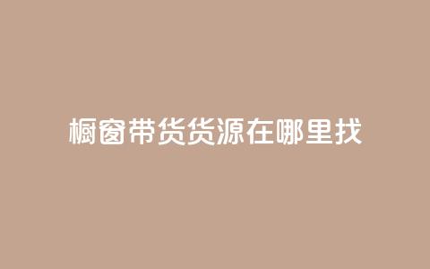 橱窗带货货源在哪里找 - 橱窗带货货源寻找指南——探寻最佳来源！~  第1张