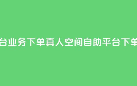 空间自助平台业务下单真人(空间自助平台下单指南)  第1张