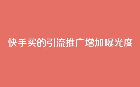 快手买的引流推广增加曝光度 - 快速提升曝光度！快手引流推广的利器~  第1张