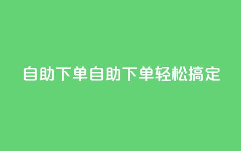 0.5自助下单(自助下单轻松搞定)  第1张