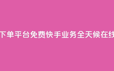 快手业务24小时在线下单平台免费(快手业务全天候在线下单平台免费开放)  第1张