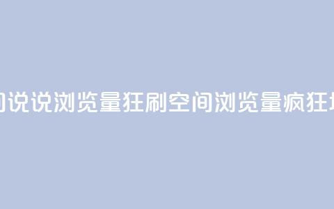 qq空间说说浏览量狂刷(qq空间浏览量疯狂增长)  第1张