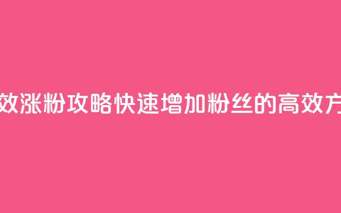 有效涨粉攻略：快速增加粉丝的高效方法  第1张