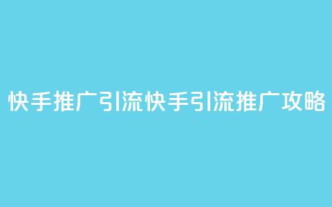 快手推广引流(快手引流推广攻略)  第1张