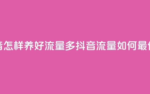 抖音怎样养好流量多(抖音流量如何最优化)  第1张