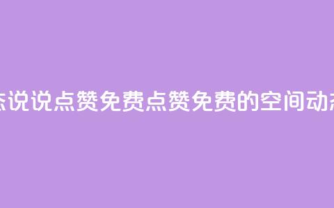 qq空间动态说说点赞免费(点赞免费的QQ空间动态新标题)  第1张