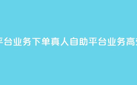 dy自助平台业务下单真人(dy自助平台业务高效下单)  第1张
