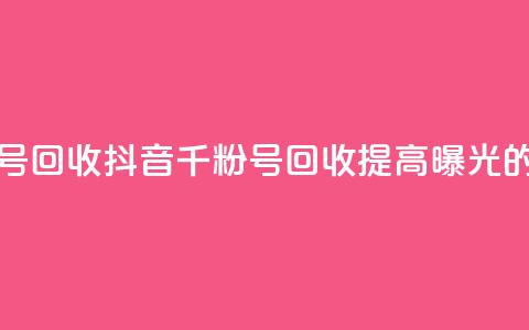 抖音千粉号回收(抖音千粉号回收：提高曝光的绝佳选择)  第1张