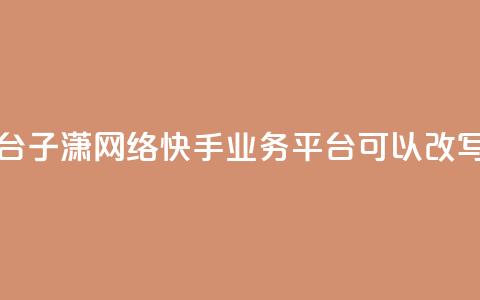 子潇网络快手业务平台(子潇网络快手业务平台 可以改写为 子潇快手业务平台)  第1张