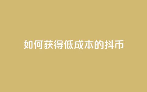 如何获得低成本的抖币  第1张