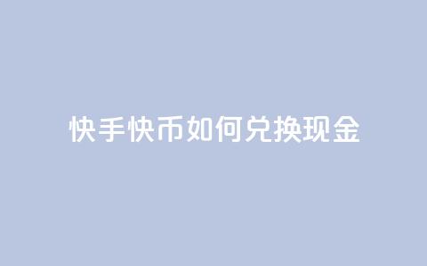 快手快币如何兑换现金,抖音24小时在线下单网站 - 抖音业务低价业务平台 抖音如何发联系方式不违规  第1张