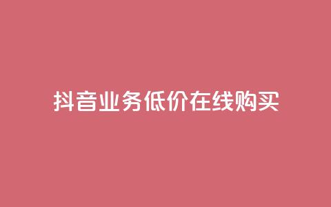 抖音业务低价在线购买 - 抖音业务特价在线购买攻略！  第1张