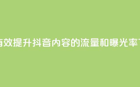 如何有效提升抖音内容的流量和曝光率  第1张