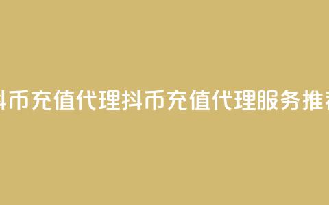 抖币充值代理(抖币充值代理服务推荐)  第1张