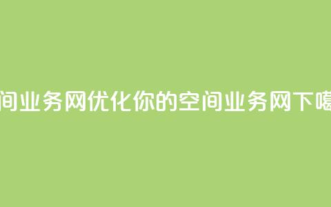 qq空间业务网(优化你的QQ空间业务网)  第1张