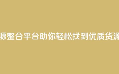 全网资源整合平台助你轻松找到优质货源  第1张