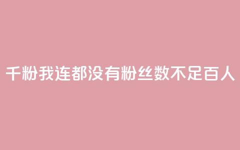 1千粉我连100都没有(粉丝数不足百人)  第1张