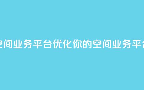 qq空间业务平台(优化你的QQ空间业务平台)  第1张