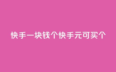 快手一块钱100个(快手1元可买100个！)  第1张