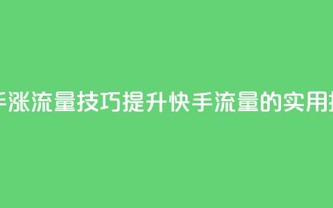 快手涨流量技巧(提升快手流量的实用技巧)  第1张