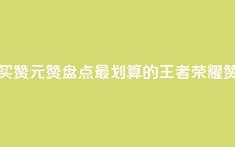 王者荣耀买赞1元10000赞(盘点最划算的王者荣耀赞购买攻略)  第1张