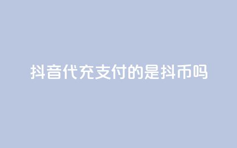 抖音iOS代充支付的是抖币吗？  第1张