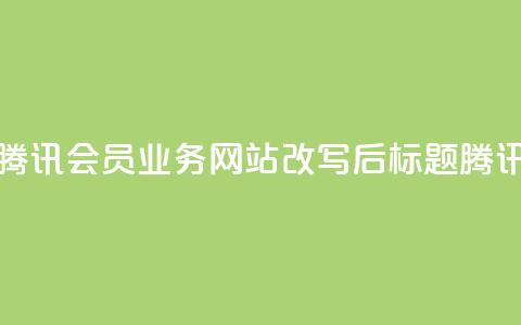 qq会员业务网站(腾讯会员业务网站改写后标题：腾讯会员业务网站)  第1张