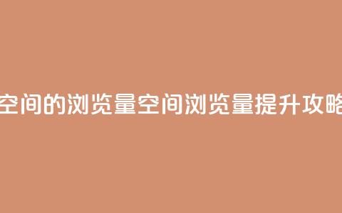 qq空间的浏览量(qq空间浏览量提升攻略)  第1张