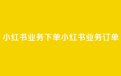 小红书业务下单(小红书业务订单)  第1张