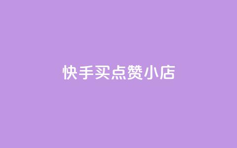 快手买点赞小店 - 快手点赞小店如何轻松购买和提升人气！  第1张